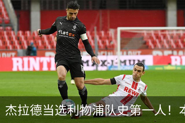 杰拉德当选利物浦队史第一人！本人却直言：达格利什才是我的国王